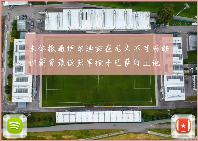 米体报道伊尔迪兹在尤文不可或缺但薪资最低蓝军枪手巴萨盯上他