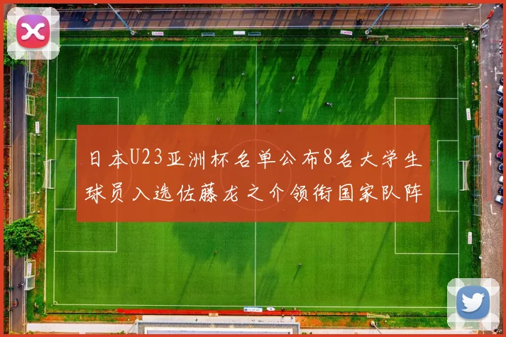 日本U23亚洲杯名单公布8名大学生球员入选佐藤龙之介领衔国家队阵容