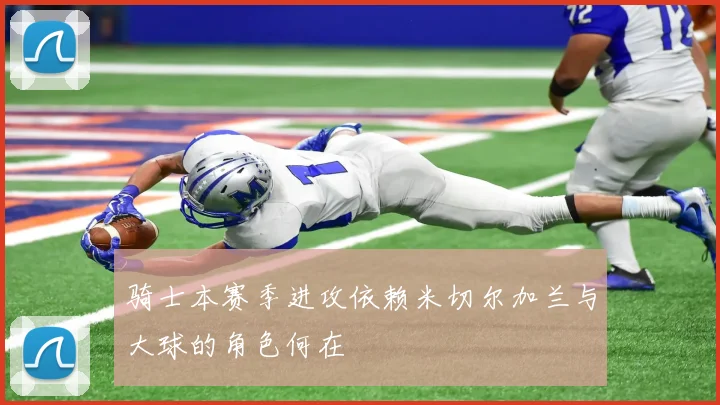 骑士本赛季进攻依赖米切尔加兰与大球的角色何在