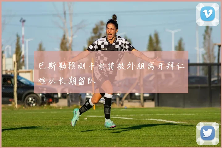 巴斯勒预测卡尔将被外租离开拜仁难以长期留队
