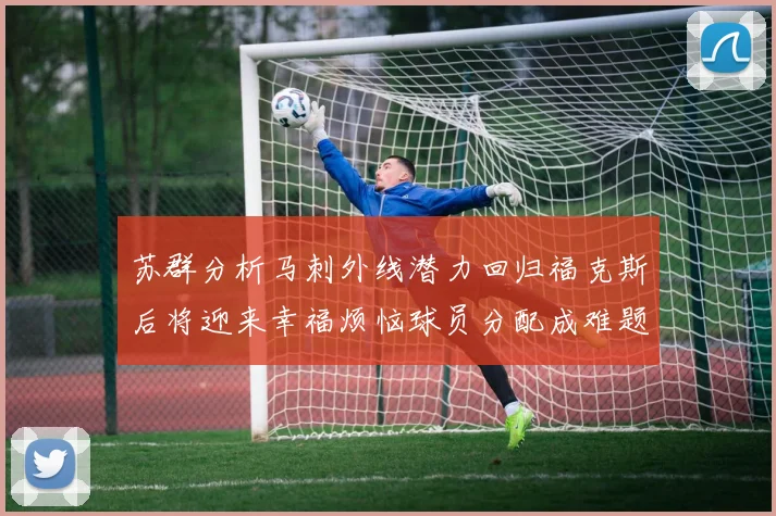苏群分析马刺外线潜力回归福克斯后将迎来幸福烦恼球员分配成难题