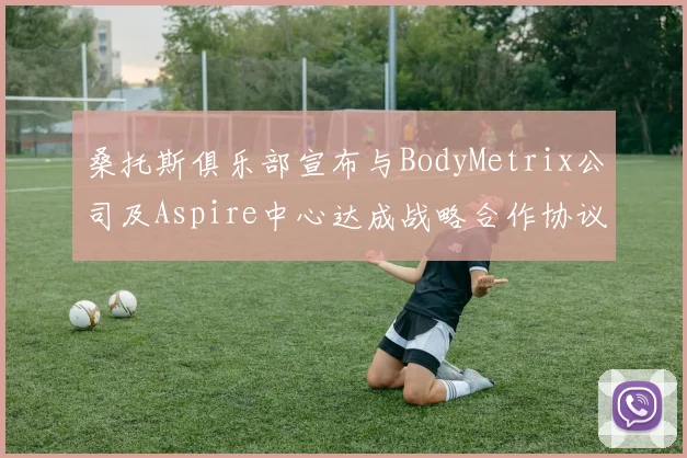 桑托斯俱乐部宣布与BodyMetrix公司及Aspire中心达成战略合作协议