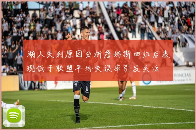 湖人失利原因分析詹姆斯回归后表现低于联盟平均失误率引发关注