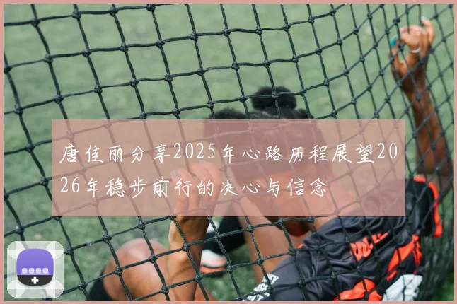 唐佳丽分享2025年心路历程展望2026年稳步前行的决心与信念