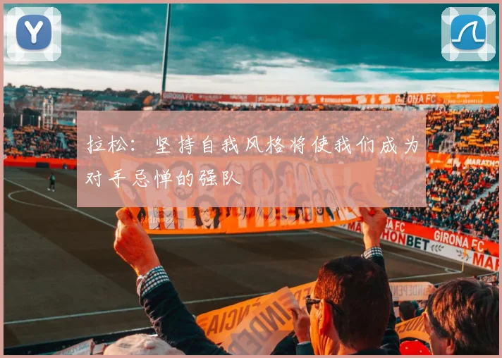 拉松：坚持自我风格将使我们成为对手忌惮的强队