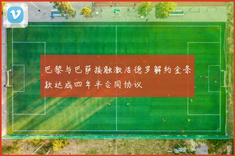 巴黎与巴萨接触激活德罗解约金条款达成四年半合同协议