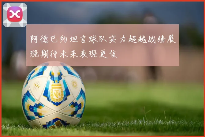 阿德巴约坦言球队实力超越战绩展现期待未来表现更佳