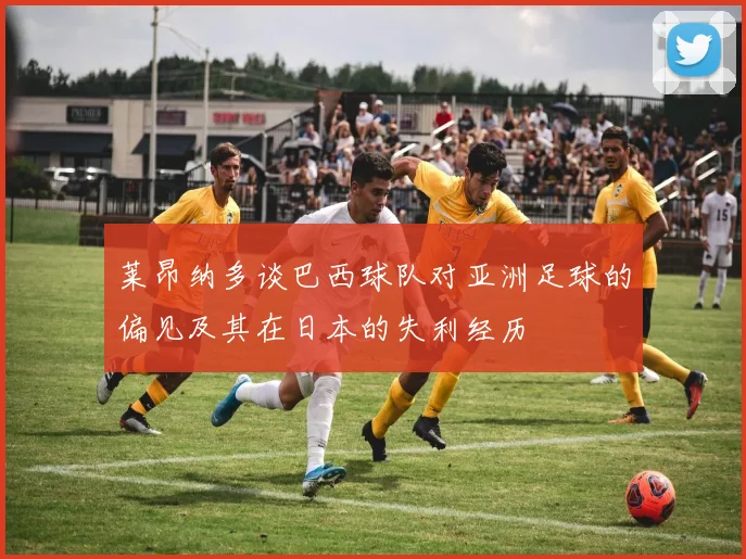 莱昂纳多谈巴西球队对亚洲足球的偏见及其在日本的失利经历