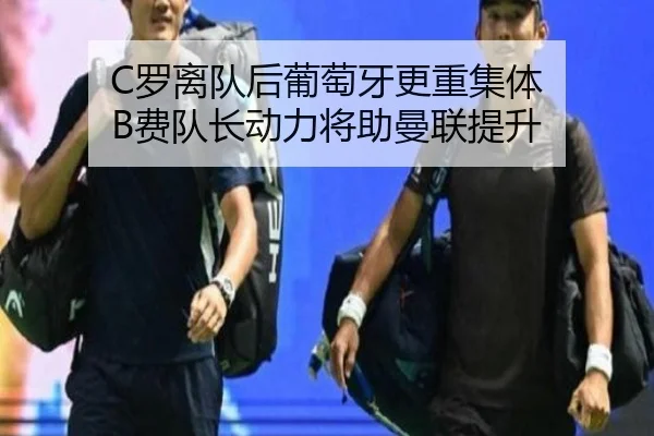 C罗离队后葡萄牙更重集体 B费队长动力将助曼联提升（YaboSports）